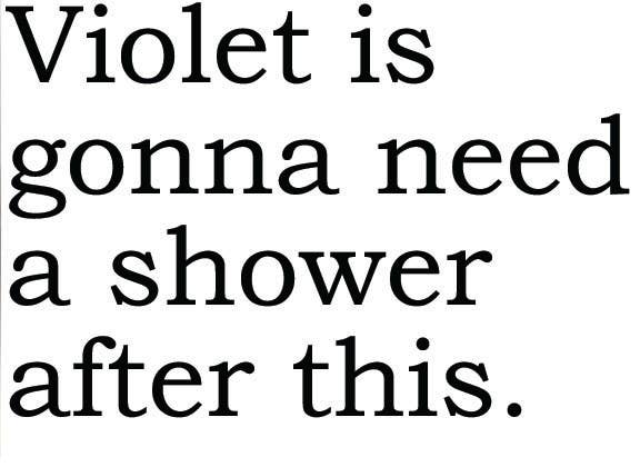 Text on a white background stating 'Violet is gonna need a shower after this.'