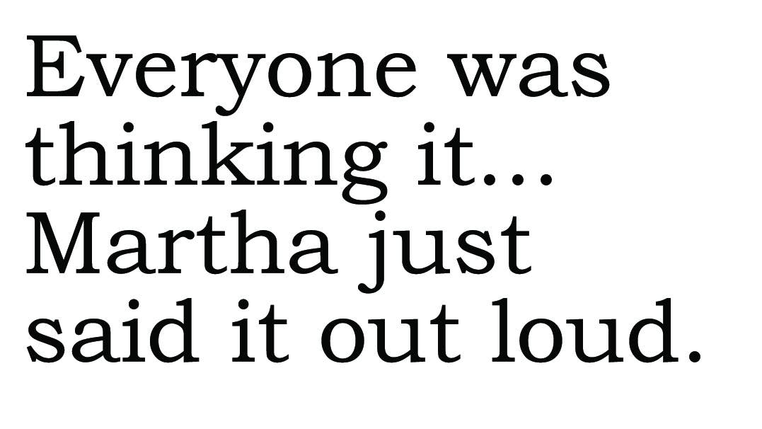 Text on a white background with black text reading 'Everyone was thinking it... Martha just said it out loud.'