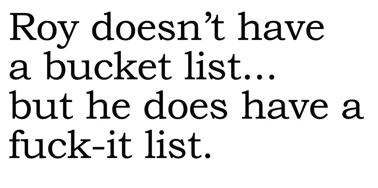 BIG HOUSE Greetings, Roy doesn't have a bucket list, but...